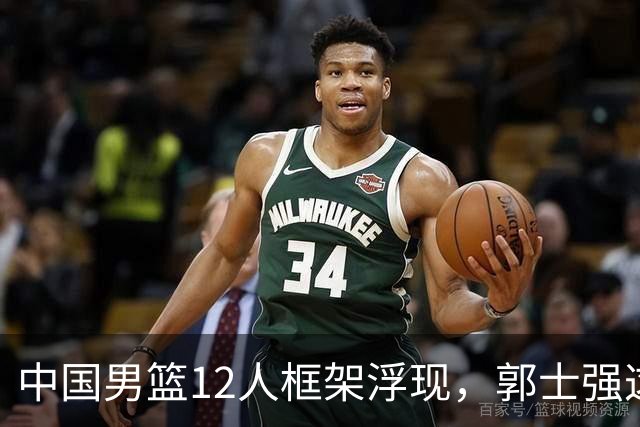 中国男篮12人框架浮现，郭士强这次真要押宝锋线了