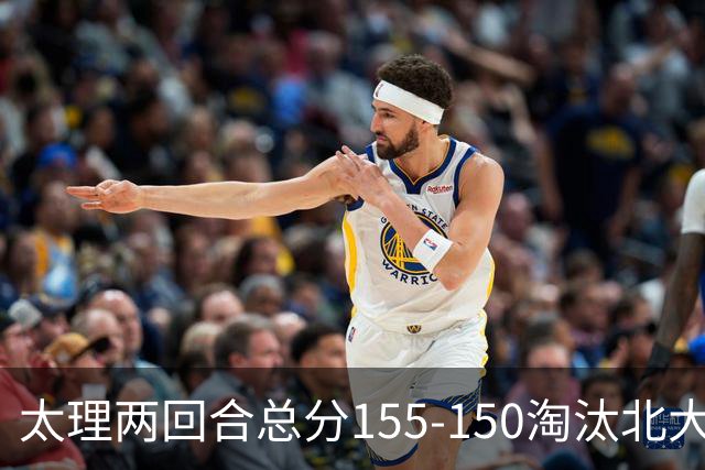 太理两回合总分155-150淘汰北大 段成果21分 邓奕豪空砍24+8