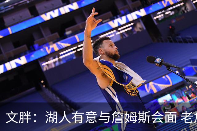 文胖：湖人有意与詹姆斯会面 老詹一直不会面&还在阿克伦打高尔夫
