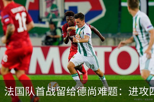 法国队首战留给德尚难题：进攻四人组究竟该如何共存