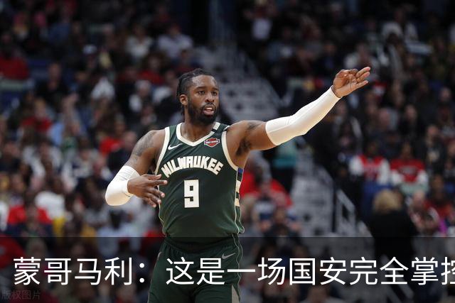 蒙哥马利：这是一场国安完全掌控的比赛，最重要的是主场拿到三分